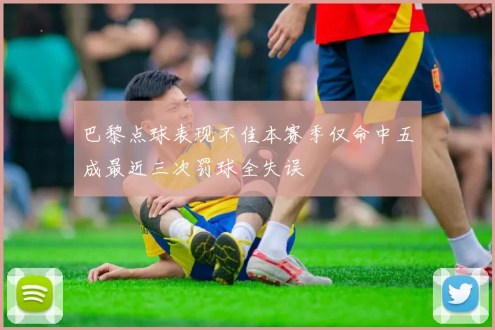 巴黎点球表现不佳本赛季仅命中五成最近三次罚球全失误