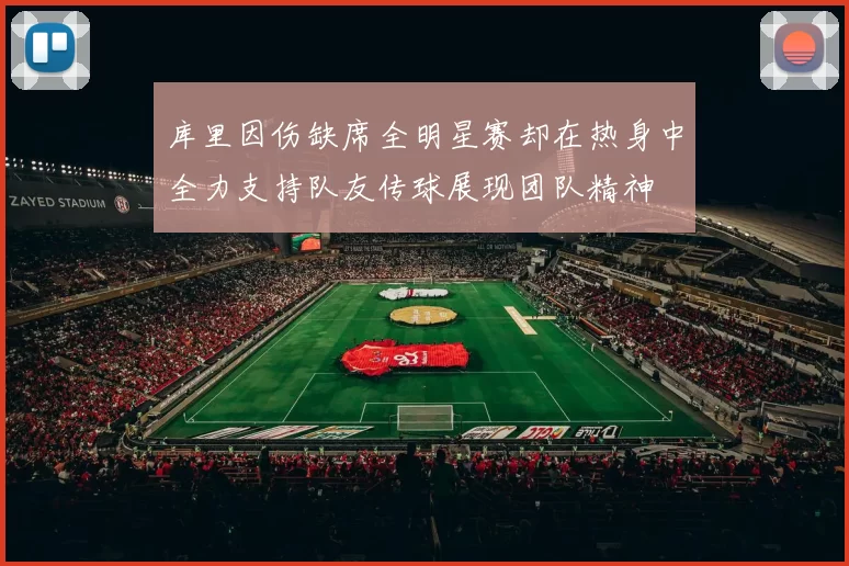 库里因伤缺席全明星赛却在热身中全力支持队友传球展现团队精神