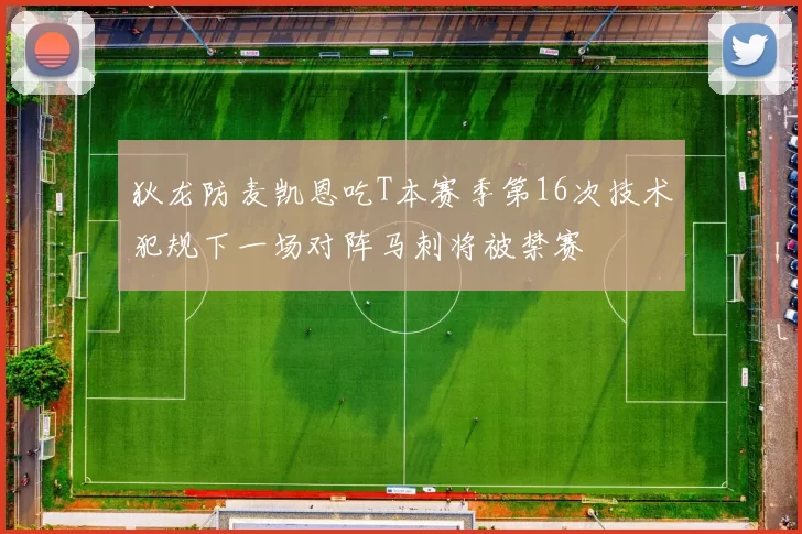 狄龙防麦凯恩吃T本赛季第16次技术犯规下一场对阵马刺将被禁赛