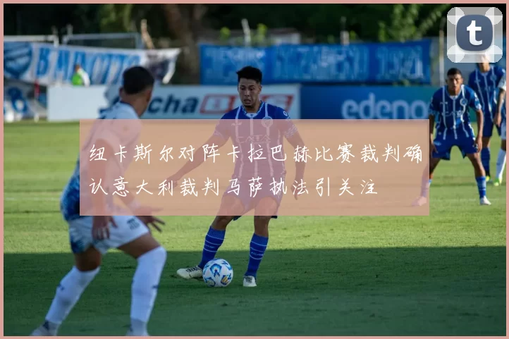 纽卡斯尔对阵卡拉巴赫比赛裁判确认意大利裁判马萨执法引关注